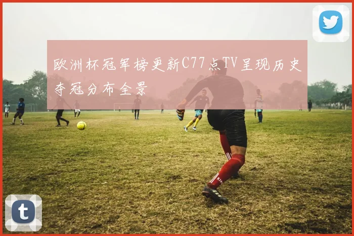 欧洲杯冠军榜更新C77点TV呈现历史夺冠分布全景