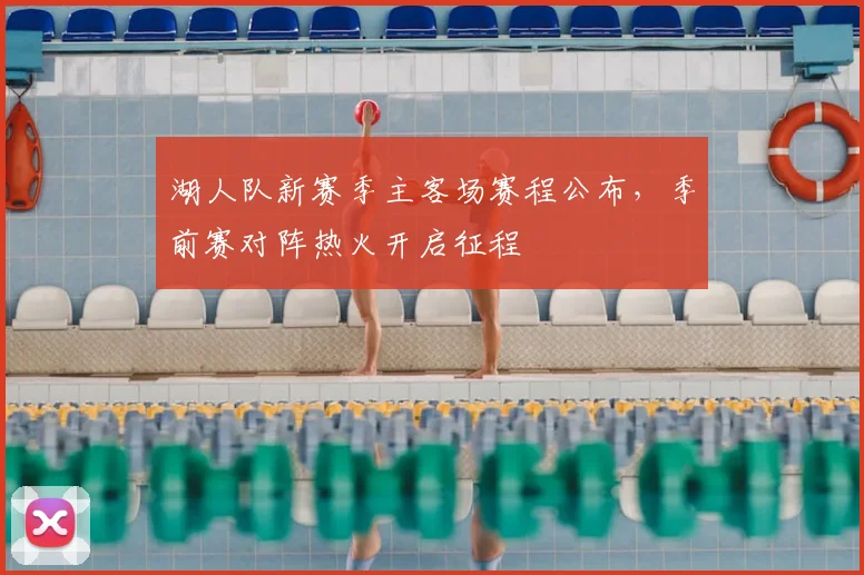 湖人队新赛季主客场赛程公布，季前赛对阵热火开启征程