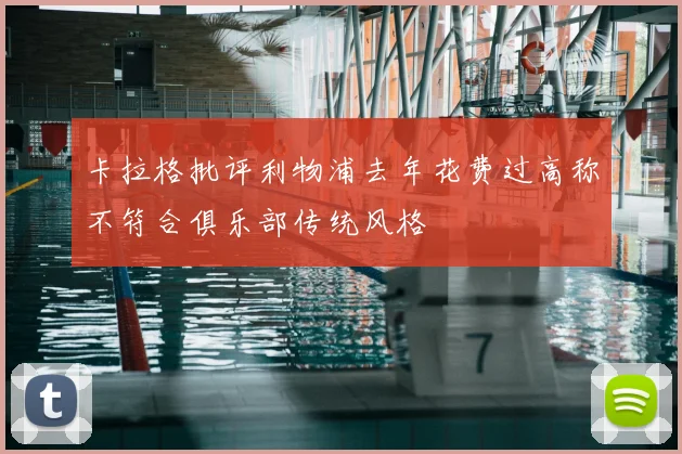 卡拉格批评利物浦去年花费过高称不符合俱乐部传统风格