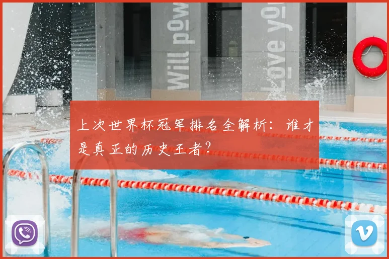 上次世界杯冠军排名全解析：谁才是真正的历史王者？