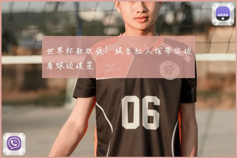 世界杯狂欢夜！娱乐红人馆带你边看球边追星