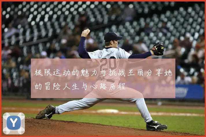 极限运动的魅力与挑战王丽分享她的冒险人生与心路历程