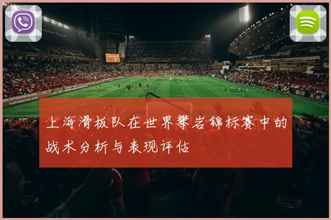 上海滑板队在世界攀岩锦标赛中的战术分析与表现评估