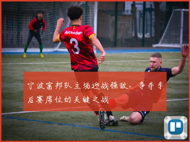 宁波富邦队主场迎战强敌,争夺季后赛席位的关键之战