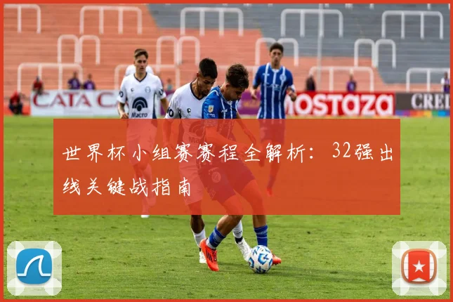 世界杯小组赛赛程全解析：32强出线关键战指南