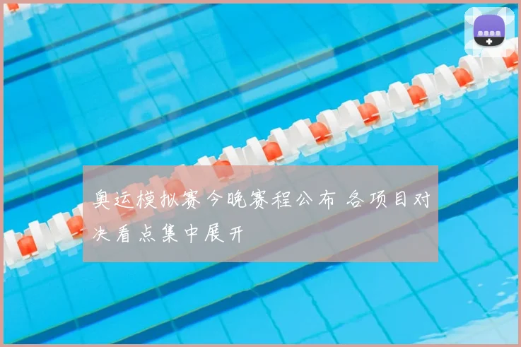 奥运模拟赛今晚赛程公布 各项目对决看点集中展开
