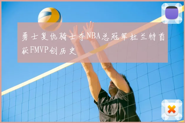 勇士复仇骑士夺NBA总冠军杜兰特首获FMVP创历史