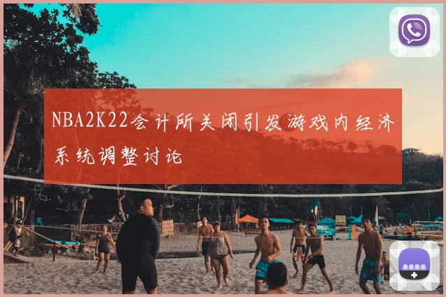 NBA2K22会计所关闭引发游戏内经济系统调整讨论