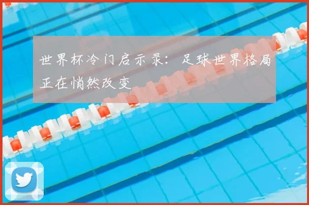世界杯冷门启示录：足球世界格局正在悄然改变