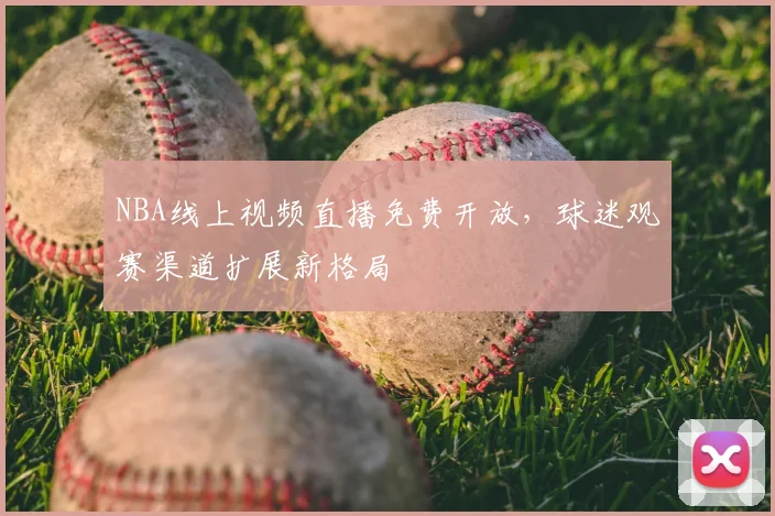 NBA线上视频直播免费开放，球迷观赛渠道扩展新格局