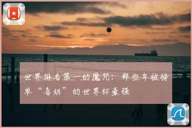 世界排名第一的魔咒：那些年被榜单“毒奶”的世界杯豪强