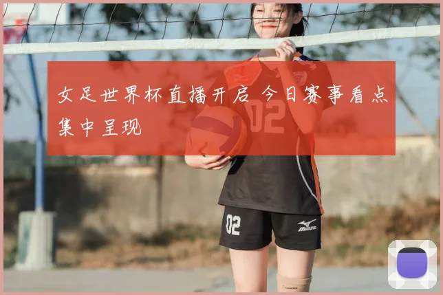 女足世界杯直播开启 今日赛事看点集中呈现
