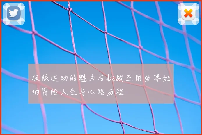 极限运动的魅力与挑战王丽分享她的冒险人生与心路历程