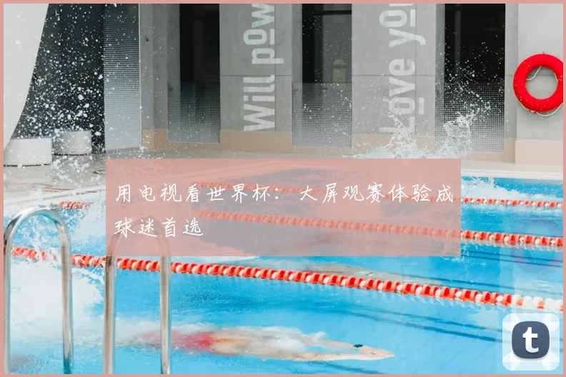 用电视看世界杯：大屏观赛体验成球迷首选