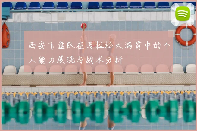西安飞盘队在马拉松大满贯中的个人能力展现与战术分析