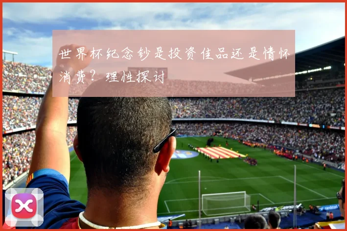 世界杯纪念钞是投资佳品还是情怀消费？理性探讨