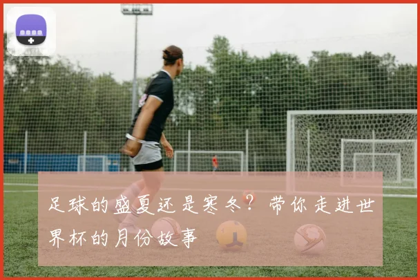 足球的盛夏还是寒冬？带你走进世界杯的月份故事