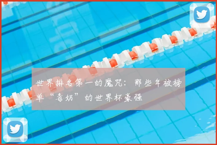 世界排名第一的魔咒：那些年被榜单“毒奶”的世界杯豪强