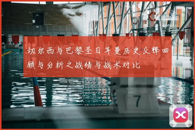 切尔西与巴黎圣日耳曼历史交锋回顾与分析之战绩与战术对比