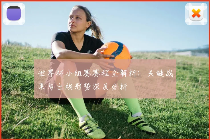 世界杯小组赛赛程全解析：关键战果与出线形势深度分析