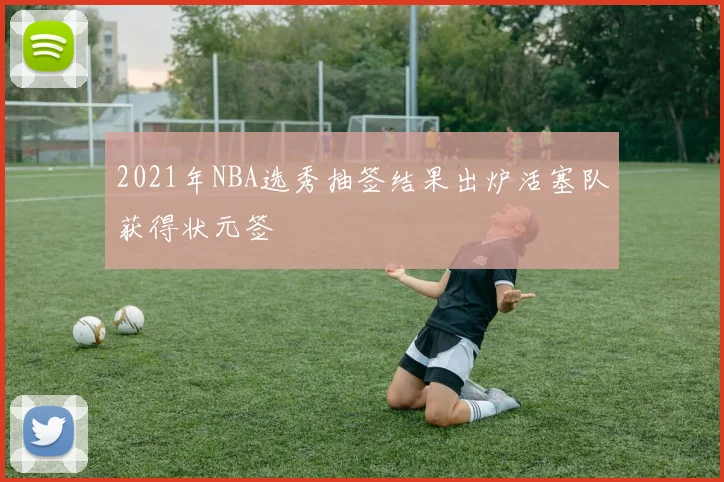 2021年NBA选秀抽签结果出炉活塞队获得状元签