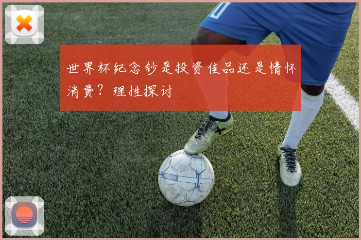 世界杯纪念钞是投资佳品还是情怀消费？理性探讨