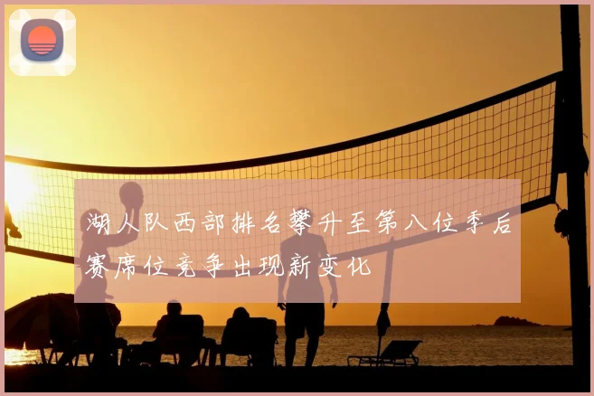 湖人队西部排名攀升至第八位季后赛席位竞争出现新变化