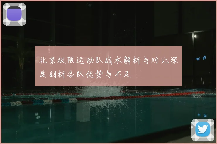 北京极限运动队战术解析与对比深度剖析各队优势与不足