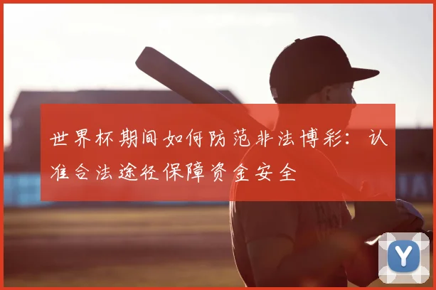 世界杯期间如何防范非法博彩：认准合法途径保障资金安全