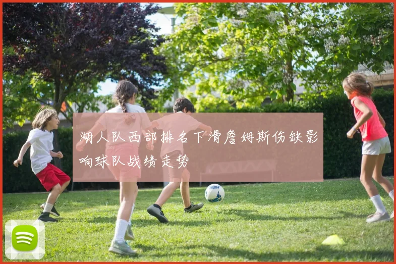 湖人队西部排名下滑詹姆斯伤缺影响球队战绩走势
