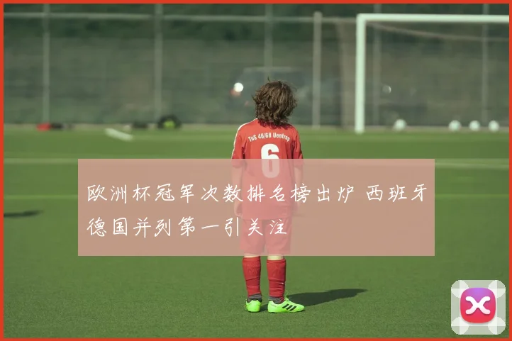 欧洲杯冠军次数排名榜出炉 西班牙德国并列第一引关注