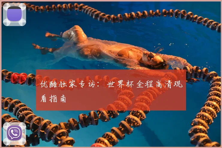 优酷独家专访：世界杯全程高清观看指南