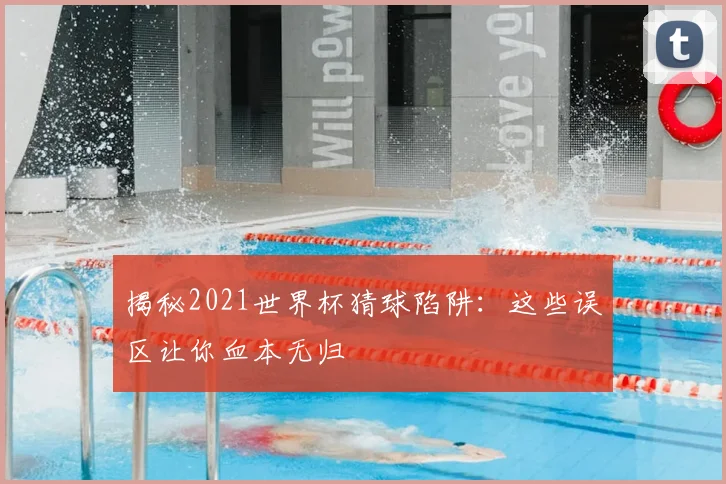 揭秘2021世界杯猜球陷阱：这些误区让你血本无归