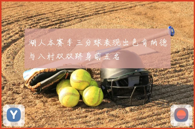 湖人本赛季三分球表现出色肯纳德与八村双双跻身前五名