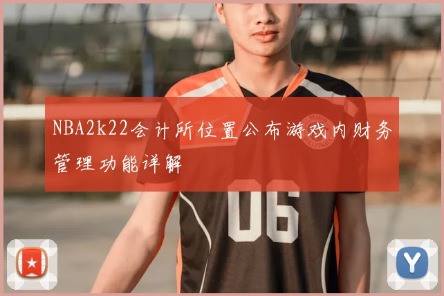 NBA2k22会计所位置公布游戏内财务管理功能详解