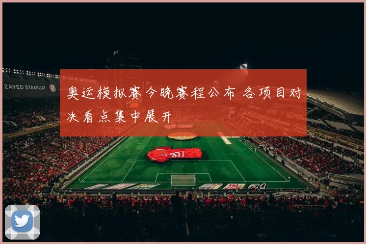奥运模拟赛今晚赛程公布 各项目对决看点集中展开