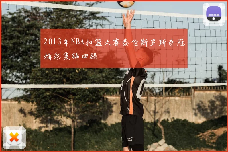 2013年NBA扣篮大赛泰伦斯罗斯夺冠精彩集锦回顾