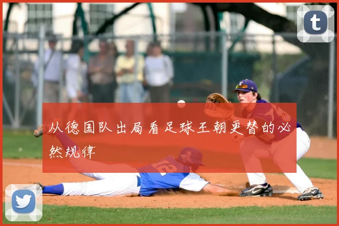 从德国队出局看足球王朝更替的必然规律