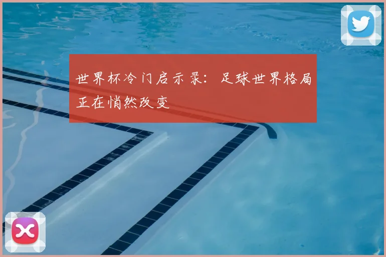 世界杯冷门启示录：足球世界格局正在悄然改变